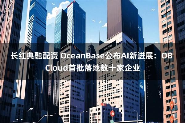 长红典融配资 OceanBase公布AI新进展：OB Cloud首批落地数十家企业