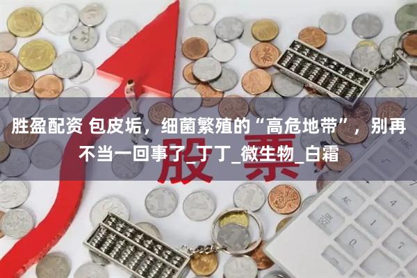 胜盈配资 包皮垢，细菌繁殖的“高危地带”，别再不当一回事了_丁丁_微生物_白霜