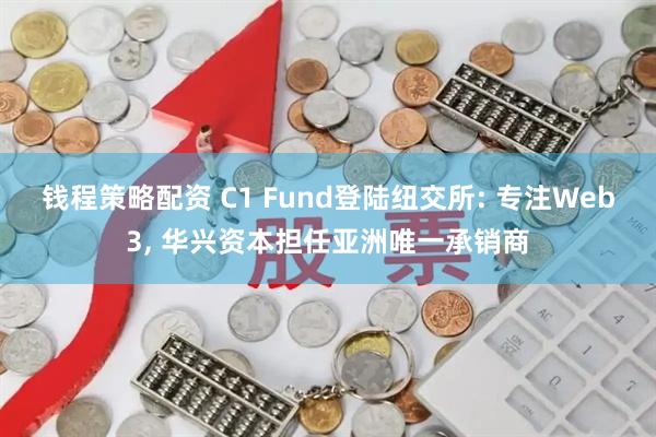 钱程策略配资 C1 Fund登陆纽交所: 专注Web3, 华兴资本担任亚洲唯一承销商