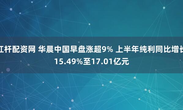 杠杆配资网 华晨中国早盘涨超9% 上半年纯利同比增长15.49%至17.01亿元